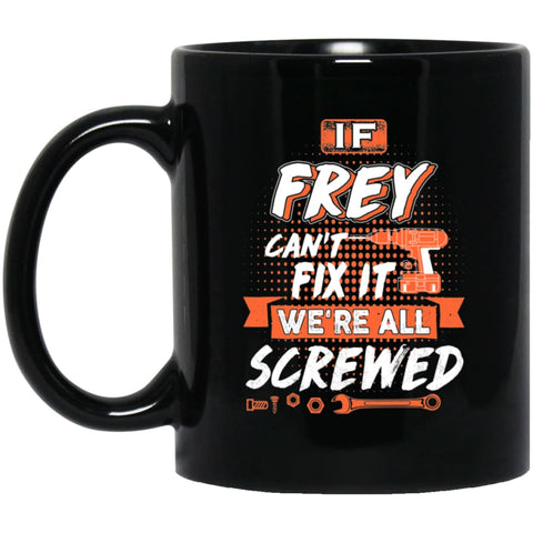 Frey Custom Name Gift If Frey Can’t Fix It We’re All Screwed 11 oz Black Mug - Black / One Size - Drinkware