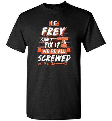 Frey Custom Name Gift If Frey Can’t Fix It We’re All Screwed - T-Shirt - Black / S - T-Shirt