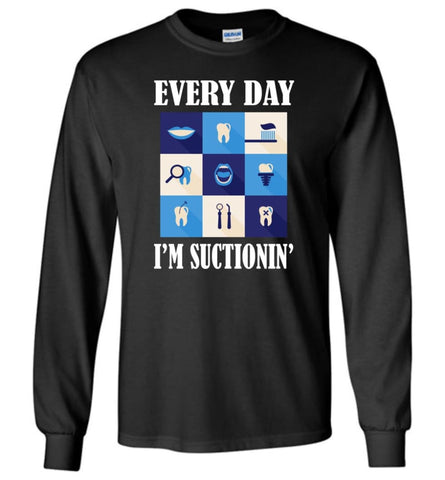 Funny Dentist Shirt Everyday Im Suctioning - Long Sleeve T-Shirt - Black / M