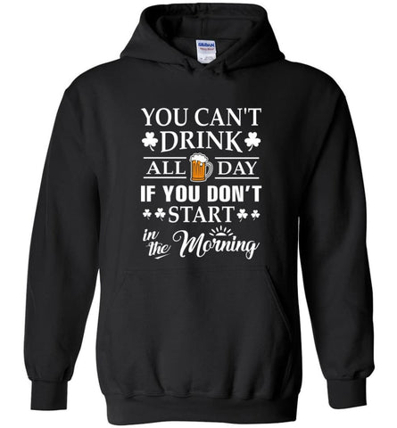 Funny Drinking Shirt You Can’t Drink All Day If You Don’t Start in the Morning - Hoodie - Black / M