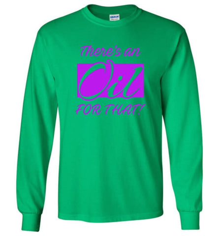 Funny Essential Oils Shirt There Is An Oil For That Long Sleeve T-Shirt - Irish Green / M