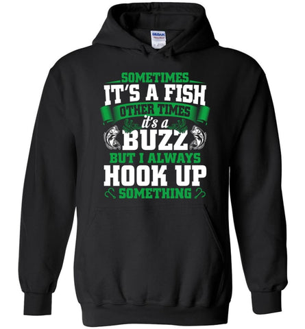 Funny Fishing Shirt Sometimes It’s A Fish Buzz I Always Hook Up - Hoodie - Black / M