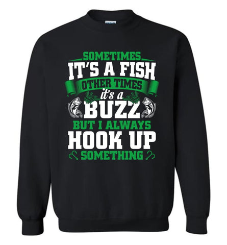 Funny Fishing Shirt Sometimes It’S A Fish Buzz I Always Hook Up Sweatshirt - Black / M
