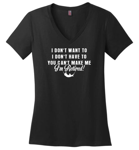 Funny Retired Shirt Retirement I Don’T Want To You Can’T Make Me Ladies V-Neck - Black / M