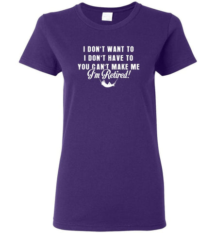 Funny Retired Shirt Retirement I Don’T Want To You Can’T Make Me Women T-Shirt - Purple / M