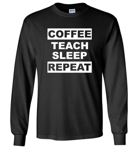 Funny Teacher Love Coffee T shirt Coffee Teach Sleep Repeat Long Sleeve - Black / M