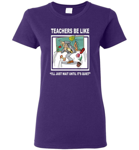 Funny Teachers Be Like T shirt Wait Until Quiet Women Tee - Purple / M