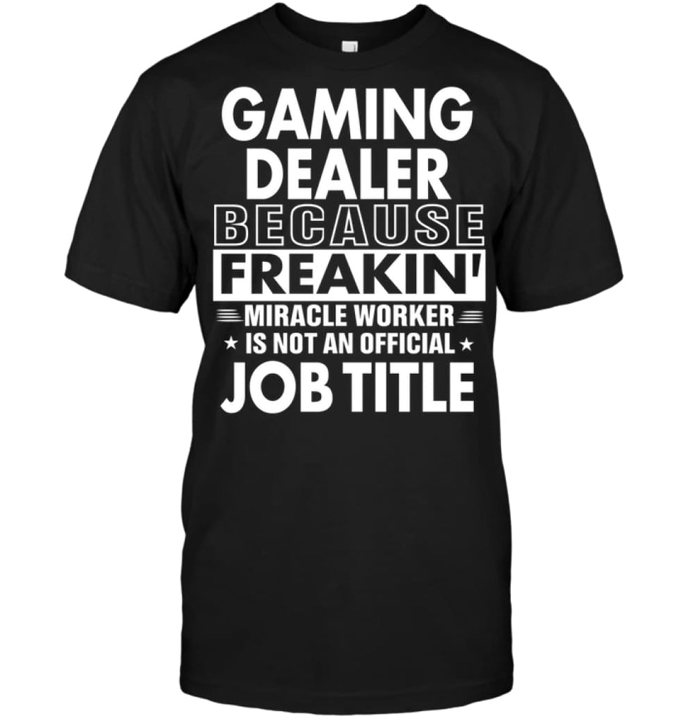 Gaming Dealer Because Freakin’ Miracle Worker Job Title T-Shirt - Hanes Tagless Tee / Black / S - Apparel