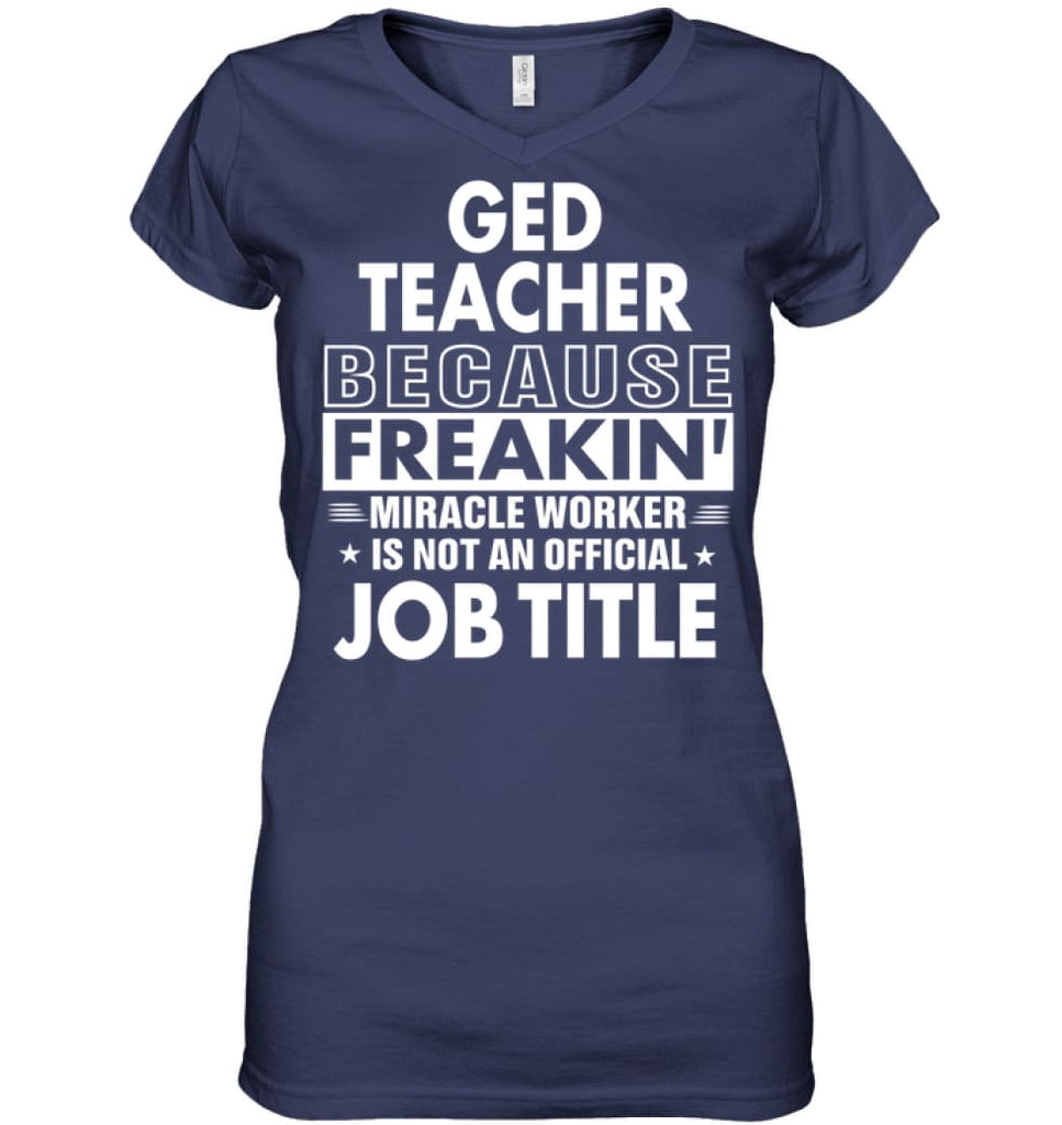 Ged Teacher Because Freakin’ Miracle Worker Job Title Ladies V-Neck - Hanes Women’s Nano-T V-Neck / Navy / S - Apparel