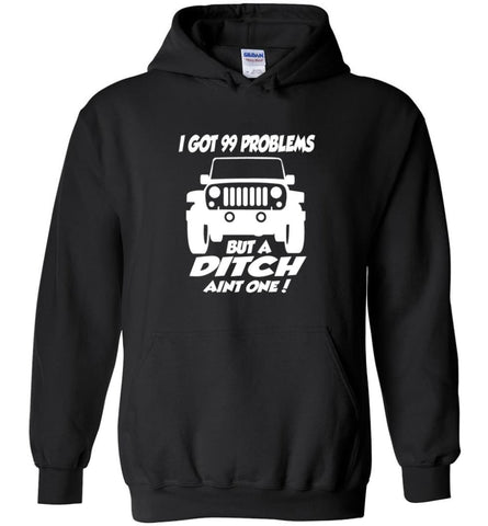 Gift Shirt for Jeep Owners I Got 99 Problesm But A Ditch Aint One Shirt Hoodie - Black / M