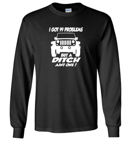 Gift Shirt for Jeep Owners I Got 99 Problesm But A Ditch Aint One Shirt Long Sleeve T-Shirt - Black / M