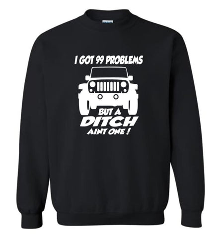 Gift Shirt for Jeep Owners I Got 99 Problesm But A Ditch Aint One Shirt Sweatshirt - Black / M
