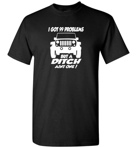 Gift Shirt for Jeep Owners I Got 99 Problesm But A Ditch Aint One Shirt T-Shirt - Black / S