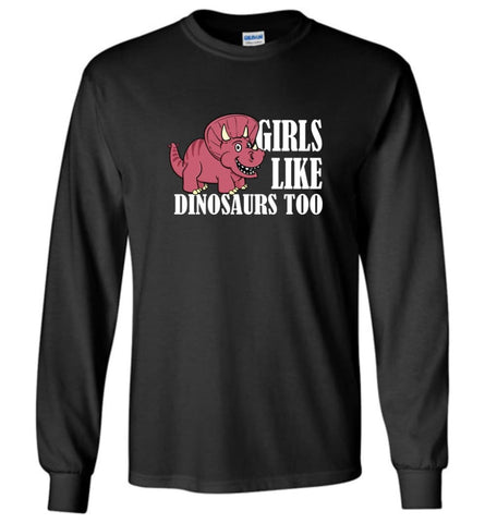 Girls Like Dinosaurs Too Funny Shirt for Girl Friends - Long Sleeve T-Shirt - Black / M