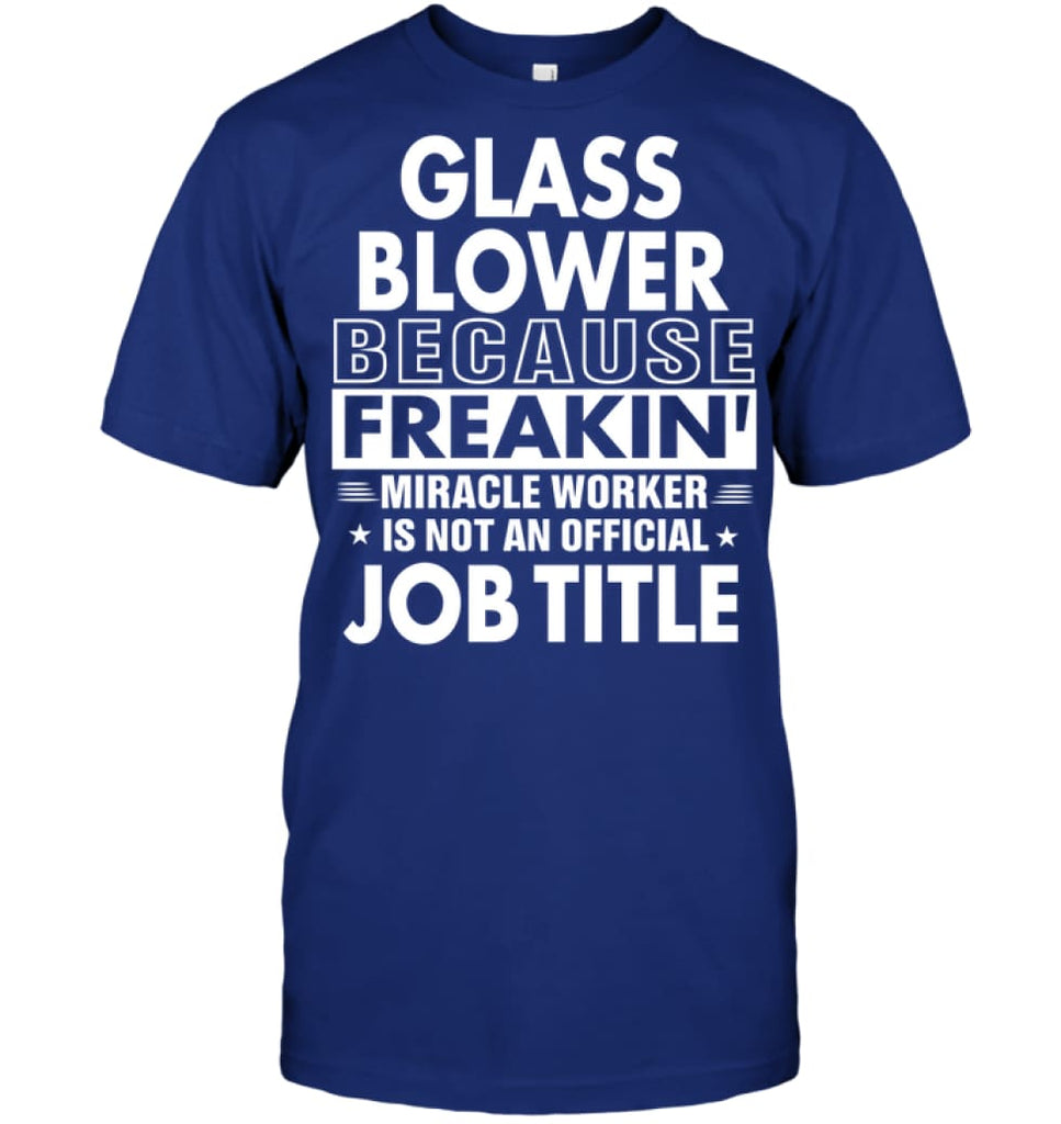 Glass Blower Because Freakin’ Miracle Worker Job Title T-Shirt - Hanes Tagless Tee / Deep Royal / S - Apparel