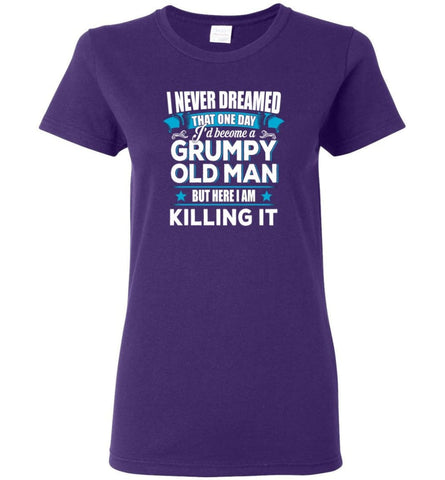 Grumpy Old Man Shirt I Never Dreamed I Become But Here I’m Killing It Women Tee - Purple / M