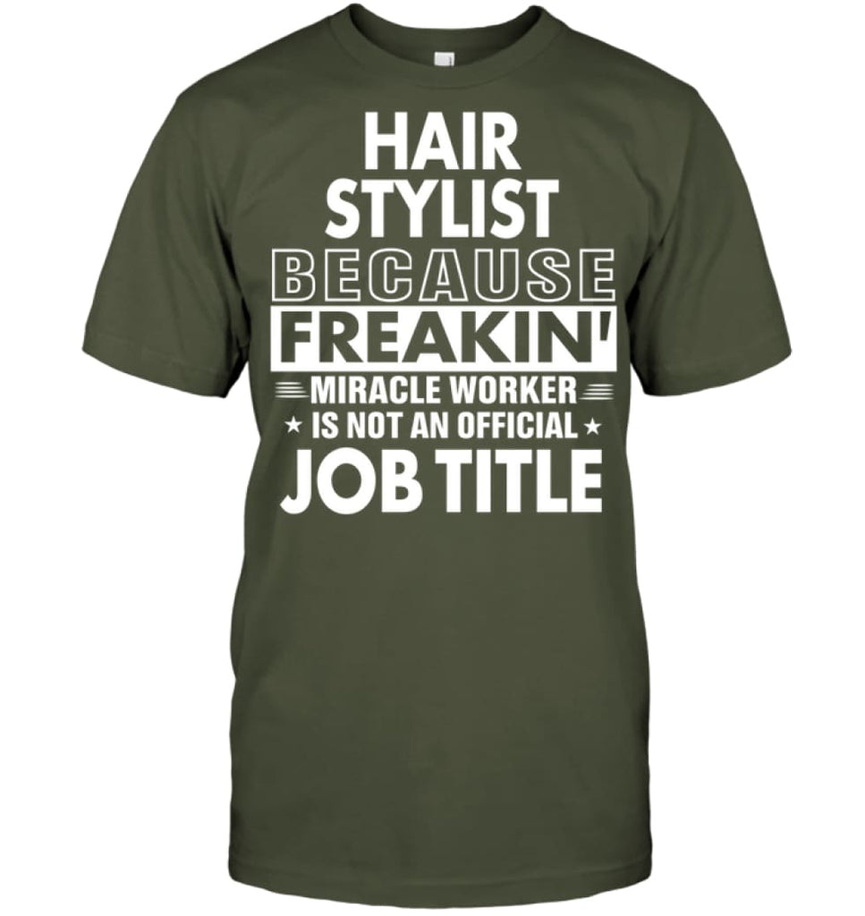 Hair Stylist Because Freakin’ Miracle Worker Job Title T-Shirt - Hanes Tagless Tee / Fatigue Green / S - Apparel