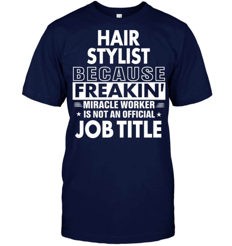 Hair Stylist Because Freakin’ Miracle Worker Job Title T-Shirt - Hanes Tagless Tee / Navy / S - Apparel