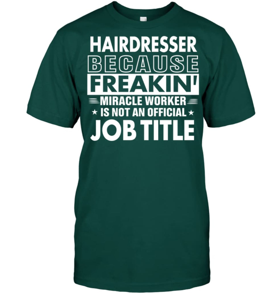 Hairdresser Because Freakin’ Miracle Worker Job Title T-Shirt - Hanes Tagless Tee / Deep Forest / S - Apparel