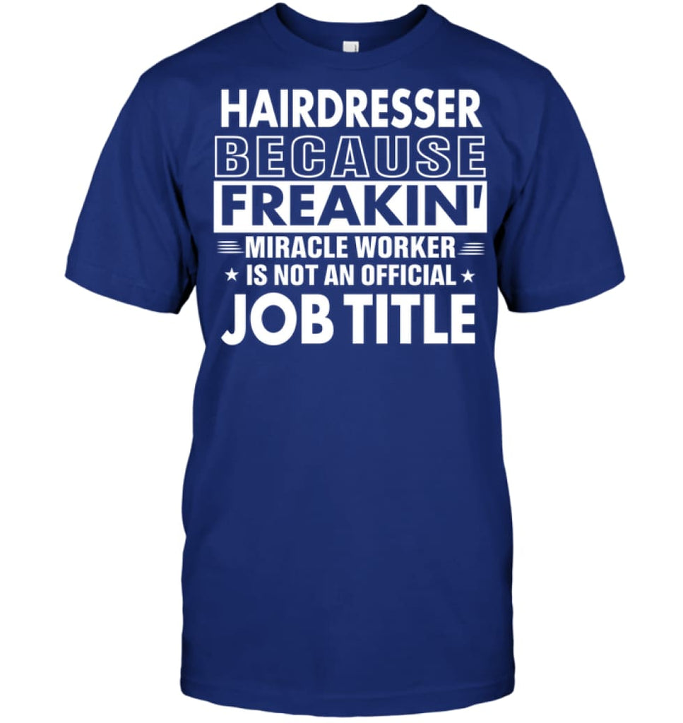 Hairdresser Because Freakin’ Miracle Worker Job Title T-Shirt - Hanes Tagless Tee / Deep Royal / S - Apparel