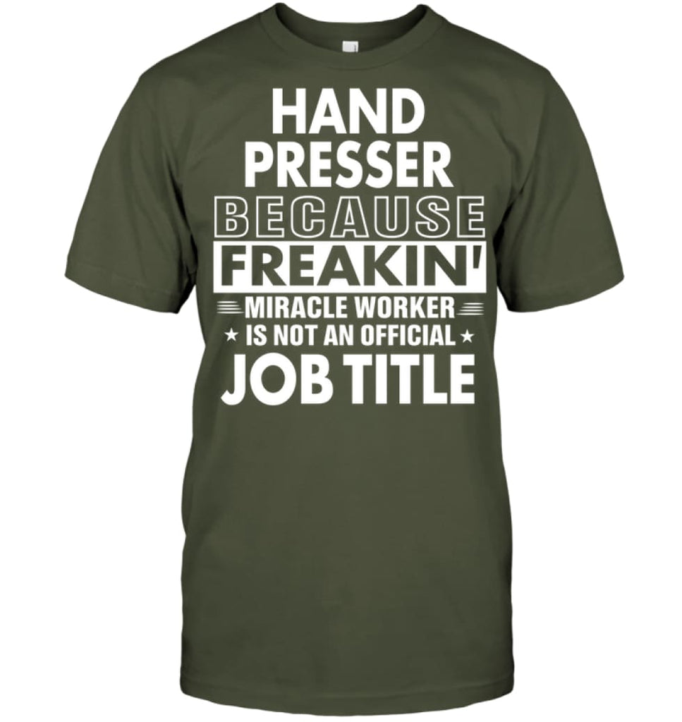 Hand Presser Because Freakin’ Miracle Worker Job Title T-Shirt - Hanes Tagless Tee / Fatigue Green / S - Apparel