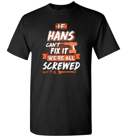 Hans Custom Name Gift If Hans Can’t Fix It We’re All Screwed - T-Shirt - Black / S - T-Shirt