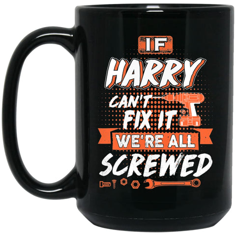 Harry Custom Name Gift If Harry Can’t Fix It We’re All Screwed 15 oz Black Mug - Black / One Size - Drinkware