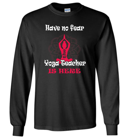 Have No Fear The Yoga Teacher Is Here Yoga Lover Gift for Yogist - Long Sleeve T-Shirt - Black / M