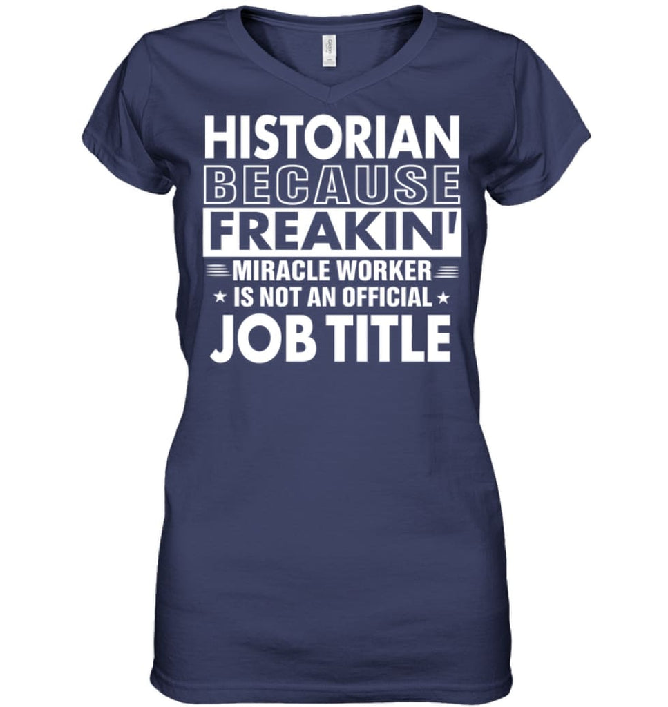 Historian Because Freakin’ Miracle Worker Job Title Ladies V-Neck - Hanes Women’s Nano-T V-Neck / Navy / S - Apparel