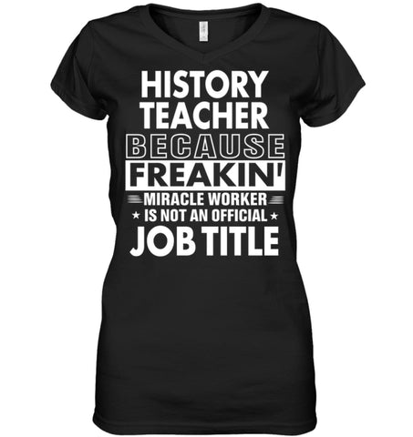 History Teacher Because Freakin’ Miracle Worker Job Title Ladies V-Neck - Hanes Women’s Nano-T V-Neck / Black / S - 