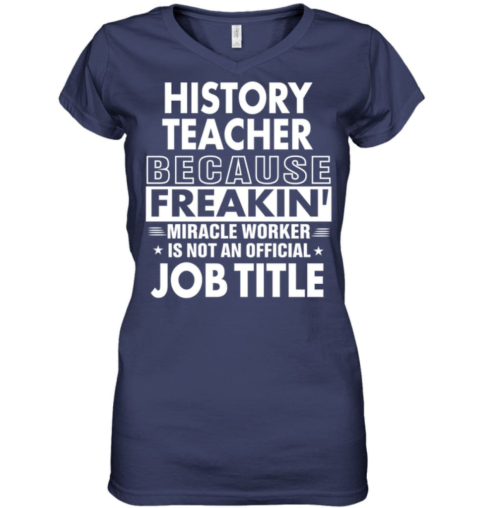 History Teacher Because Freakin’ Miracle Worker Job Title Ladies V-Neck - Hanes Women’s Nano-T V-Neck / Navy / S - 