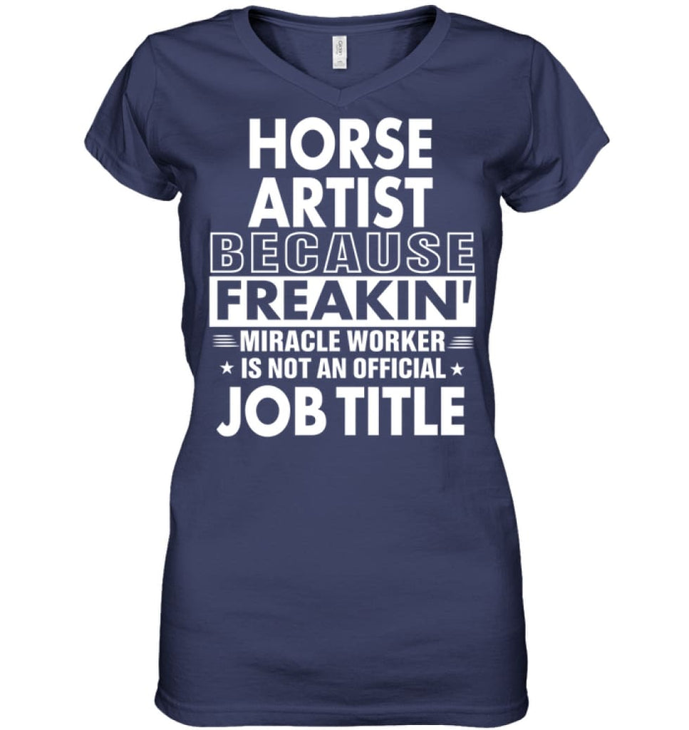 Horse Artist Because Freakin’ Miracle Worker Job Title Ladies V-Neck - Hanes Women’s Nano-T V-Neck / Navy / S - Apparel