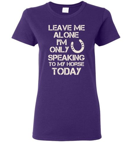 Horse Shirt Leave Me Alone I’m Only Speaking To My Horse Today Women Tee - Purple / M