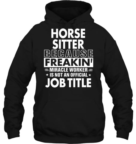 Horse Sitter Because Freakin’ Miracle Worker Job Title Hoodie - Gildan 8oz. Heavy Blend Hoodie / Black / S - Apparel