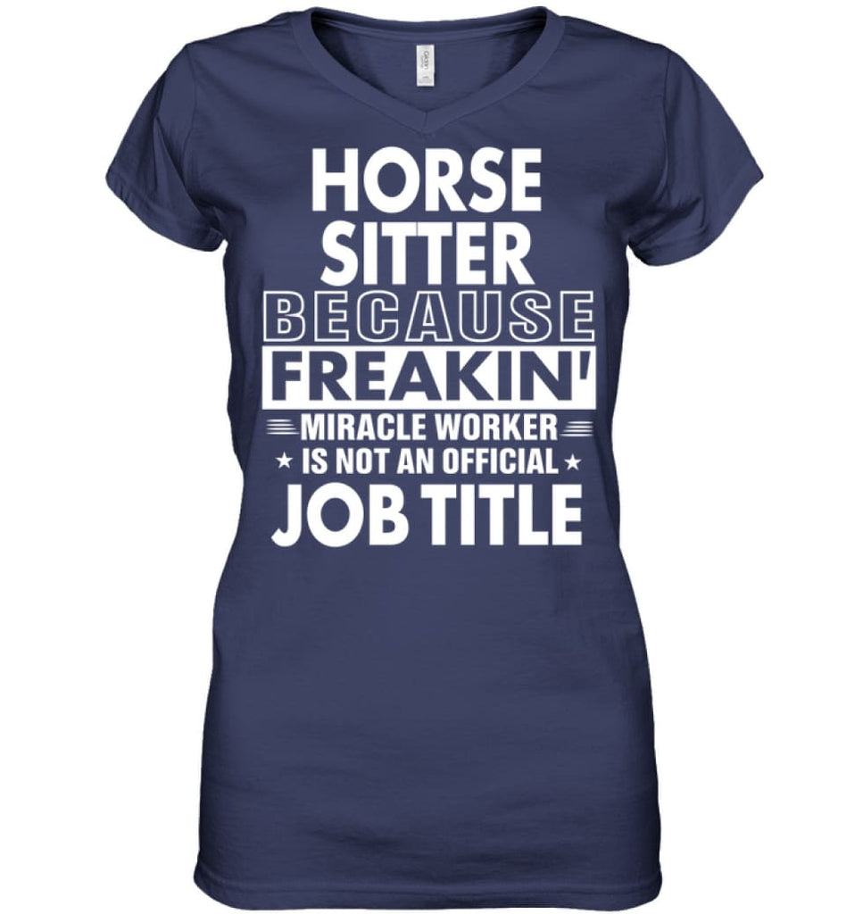 Horse Sitter Because Freakin’ Miracle Worker Job Title Ladies V-Neck - Hanes Women’s Nano-T V-Neck / Navy / S - Apparel