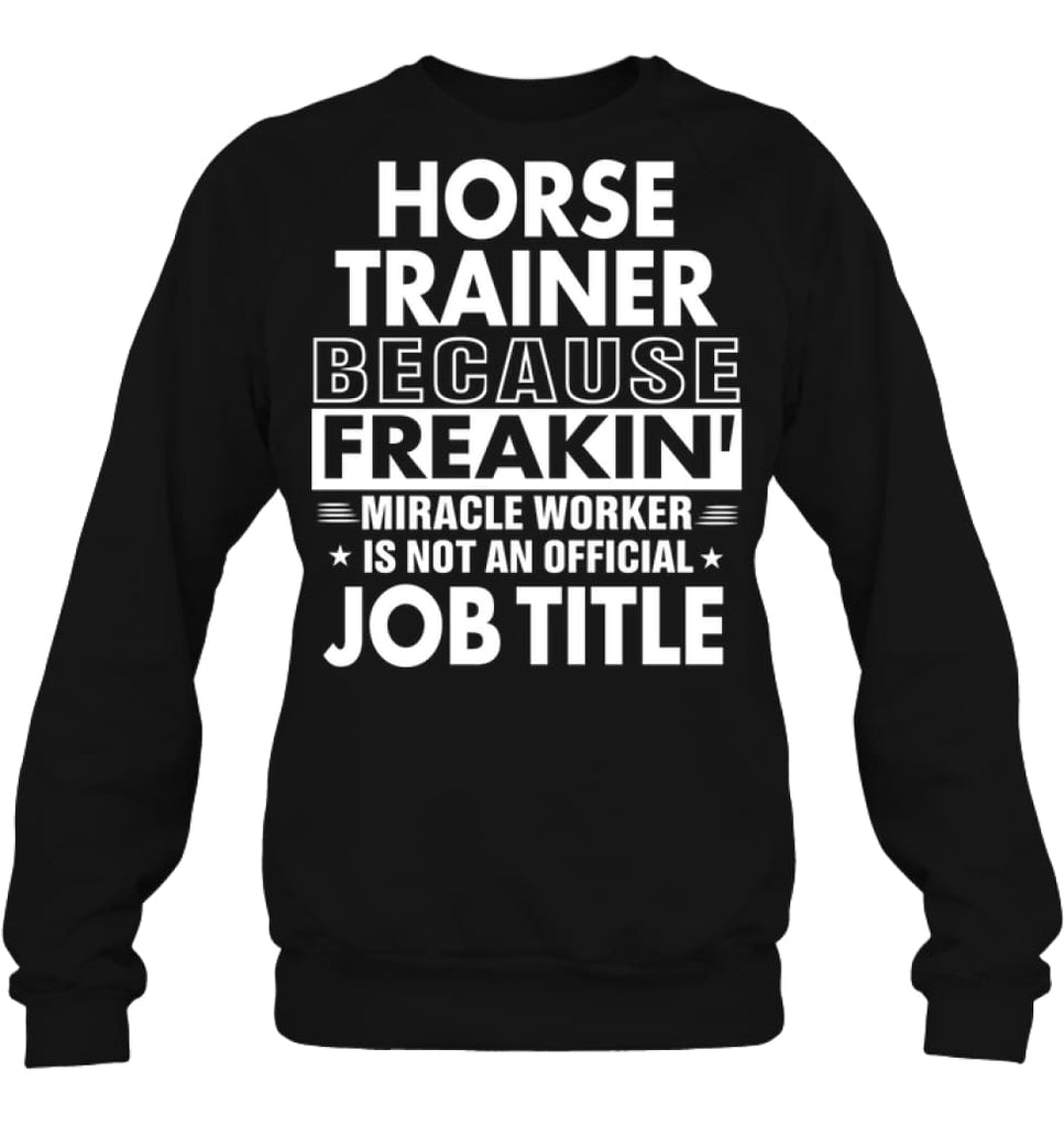 Horse Trainer Because Freakin’ Miracle Worker Job Title Sweatshirt - Hanes Unisex Crewneck Sweatshirt / Black / S - 