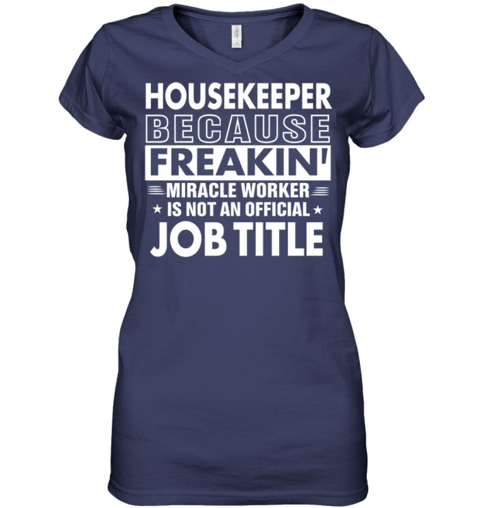 Housekeeper Because Freakin’ Miracle Worker Job Title Ladies V-Neck - Hanes Women’s Nano-T V-Neck / Navy / S - Apparel