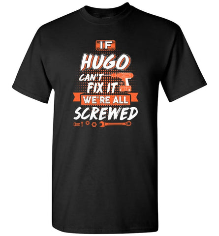 Hugo Custom Name Gift If Hugo Can’t Fix It We’re All Screwed - T-Shirt - Black / S - T-Shirt