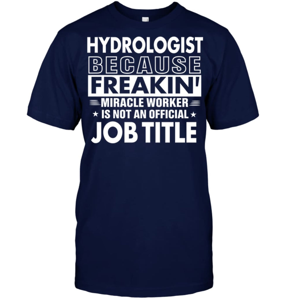 Hydrologist Because Freakin’ Miracle Worker Job Title T-Shirt - Hanes Tagless Tee / Navy / S - Apparel
