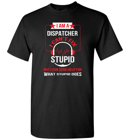 I Am A Dispatcher I Can’t Fix Stupid - Short Sleeve T-Shirt - Black / S