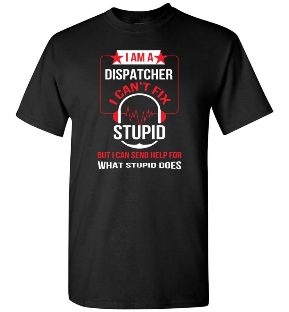 I Am A Dispatcher I Can’t Fix Stupid T-Shirt - Black / S