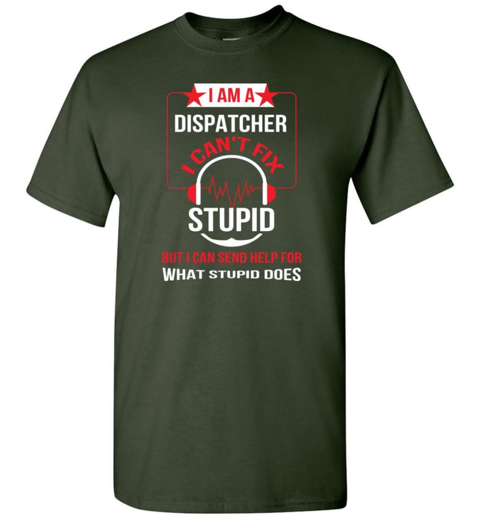 I Am A Dispatcher I Can’t Fix Stupid T-Shirt - Forest Green / S