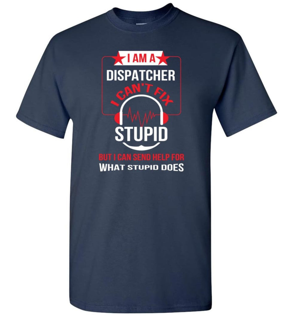 I Am A Dispatcher I Can’t Fix Stupid T-Shirt - Navy / S