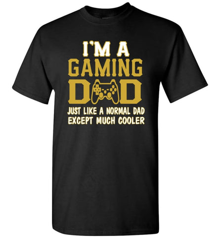 I am A Gaming Dad Just Like Normal Dad Except Much Cooler T-shirt - Black / S