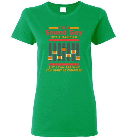 I Am A Sound Guy Not A Magician But I Can See Why You Confused Women Tee - Irish Green / M