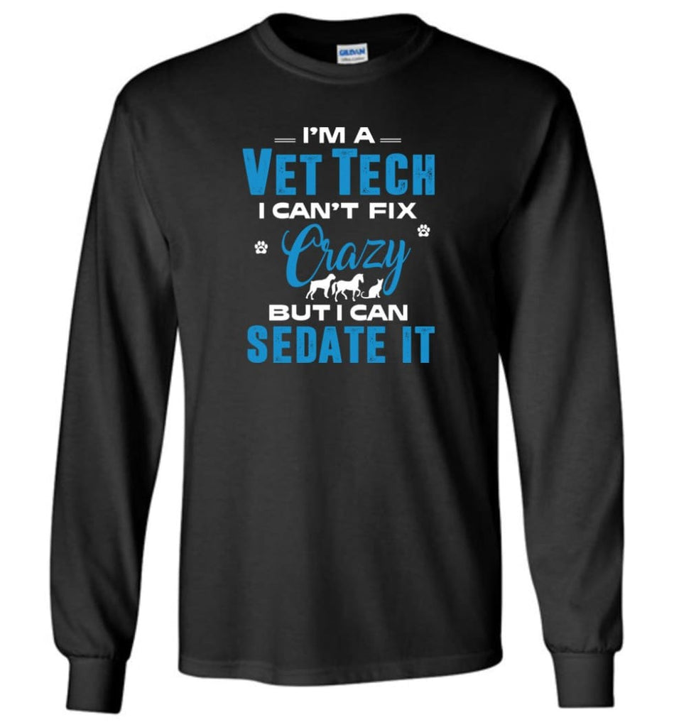 I Am A Vet Tech I Can’t Fix Crazy Long Sleeve T-Shirt - Black / M