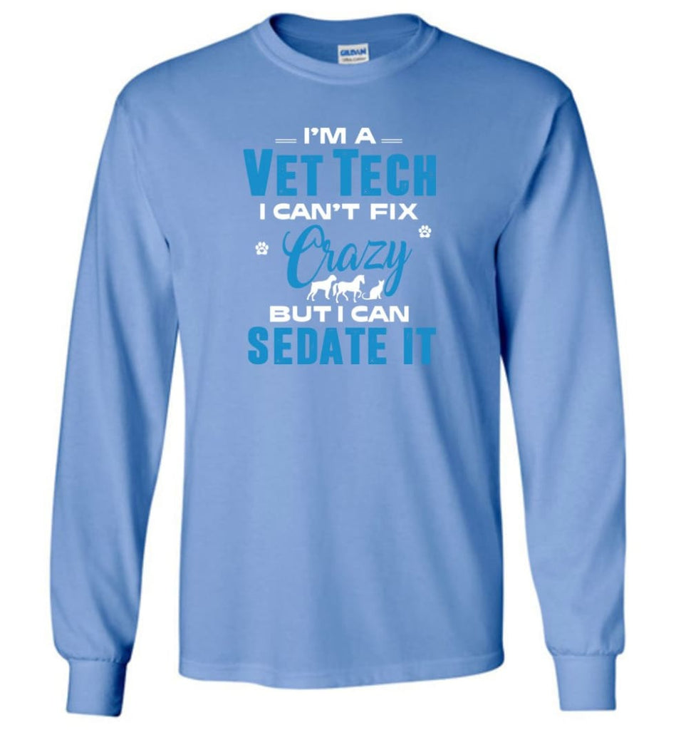 I Am A Vet Tech I Can’t Fix Crazy Long Sleeve T-Shirt - Carolina Blue / M