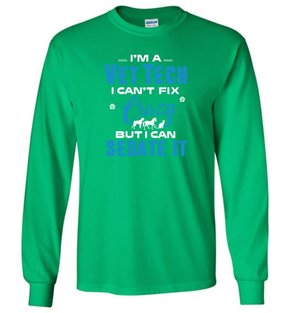 I Am A Vet Tech I Can’t Fix Crazy Long Sleeve T-Shirt - Irish Green / M