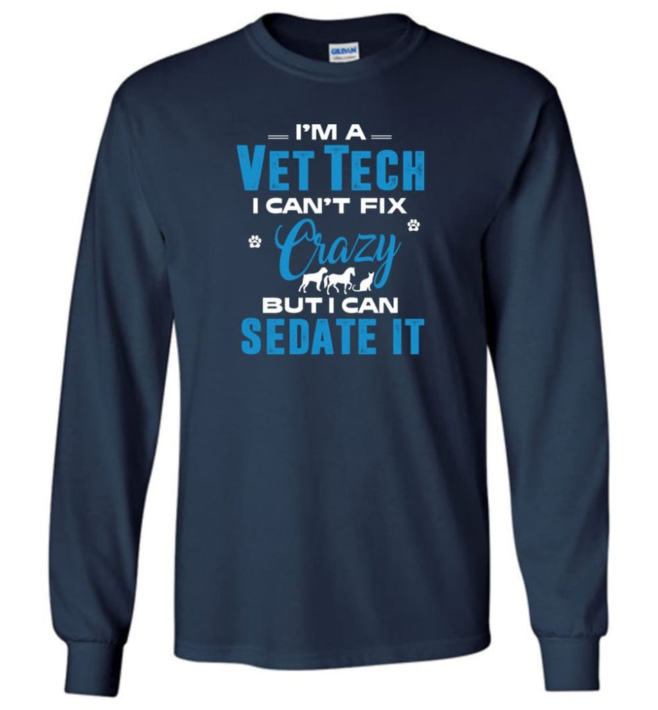 I Am A Vet Tech I Can’t Fix Crazy Long Sleeve T-Shirt - Navy / M
