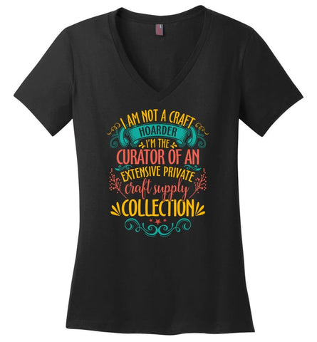 I Am Not The Craft Hoarder I’m The Curator Of Extensive Private Craft Supply Collection - Ladies V-Neck - Black / M
